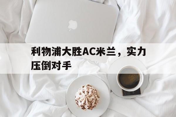 利物浦大胜AC米兰,实力压倒对手